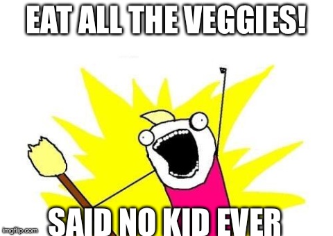 X All The Y Meme | EAT ALL THE VEGGIES! SAID NO KID EVER | image tagged in memes,x all the y | made w/ Imgflip meme maker