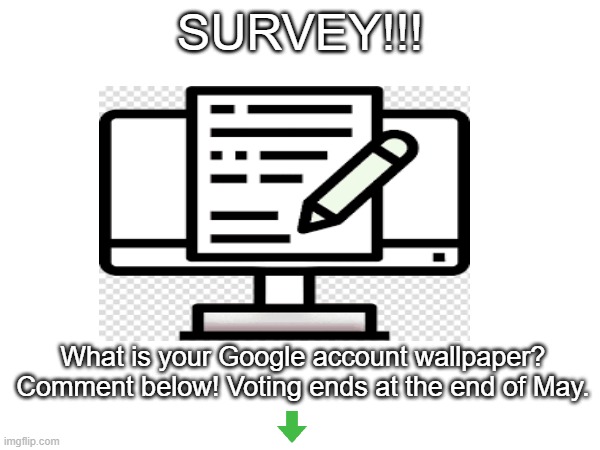 Comment below your Google Account Wallpaper! | SURVEY!!! What is your Google account wallpaper?
Comment below! Voting ends at the end of May. | image tagged in survey | made w/ Imgflip meme maker