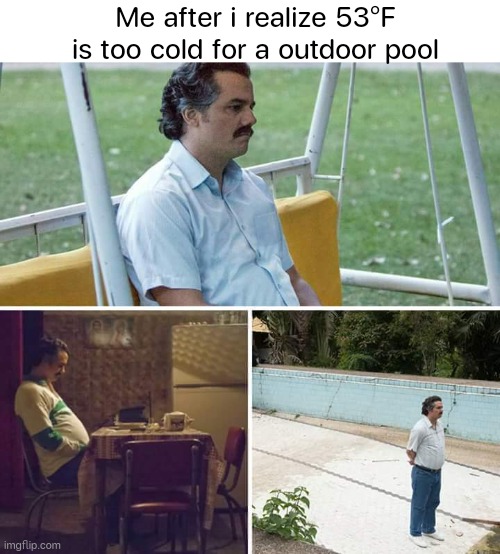 53°F Cold? For me no | Me after i realize 53°F is too cold for a outdoor pool | image tagged in blank white template,memes,sad pablo escobar | made w/ Imgflip meme maker