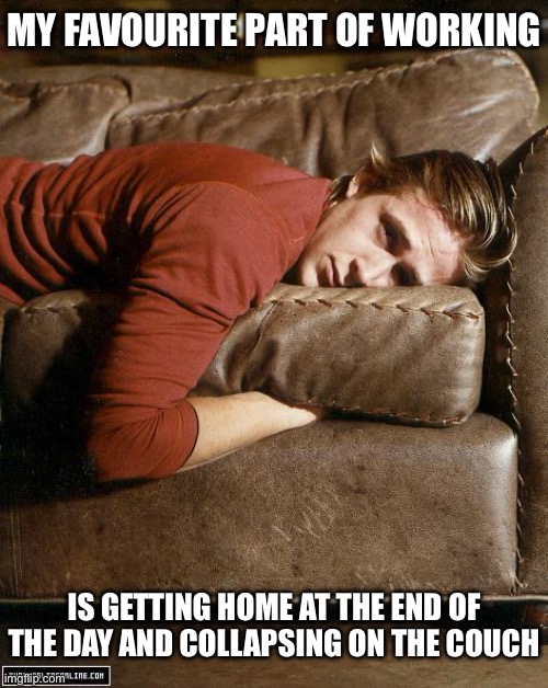 Workday | MY FAVOURITE PART OF WORKING; IS GETTING HOME AT THE END OF THE DAY AND COLLAPSING ON THE COUCH | image tagged in ryan gosling on a couch,work,bad day | made w/ Imgflip meme maker