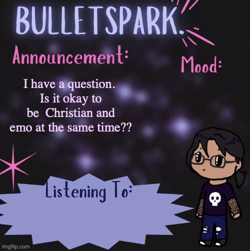Just found this stream..., | I have a question. 
Is it okay to be  Christian and emo at the same time?? | image tagged in bulletspark announcement template by mc | made w/ Imgflip meme maker