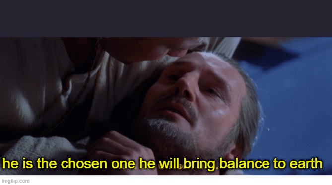 Chosen One | he is the chosen one he will bring balance to earth | image tagged in chosen one | made w/ Imgflip meme maker