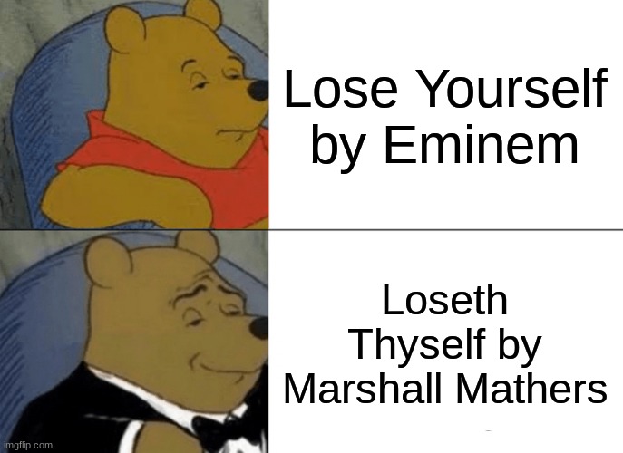 that's actually his real name | Lose Yourself by Eminem; Loseth Thyself by Marshall Mathers | image tagged in memes,tuxedo winnie the pooh,funny,eminem | made w/ Imgflip meme maker