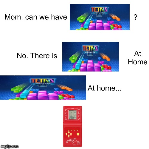 Brick games are basically a badly made version of Tetris | image tagged in mom can we have,tetris,rip off,1990s,what,why are you reading this | made w/ Imgflip meme maker