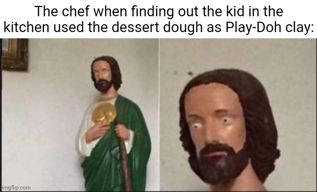 Play-Doh | The chef when finding out the kid in the kitchen used the dessert dough as Play-Doh clay: | image tagged in wide eyed jesus,play-doh,clay,dough,blank white template,memes | made w/ Imgflip meme maker