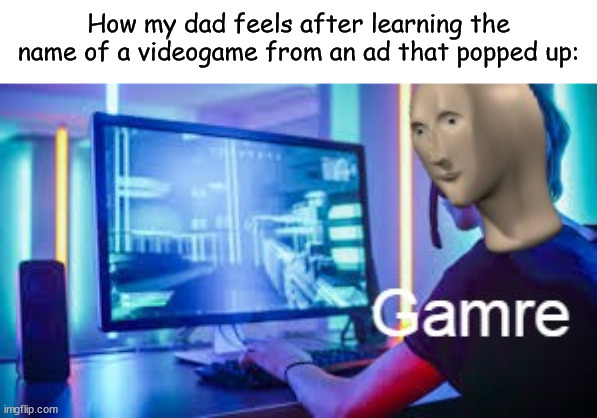Meme man Gamer | How my dad feels after learning the name of a videogame from an ad that popped up: | image tagged in meme man gamer,memes,funny | made w/ Imgflip meme maker