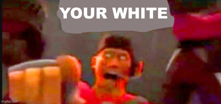 Tf2 scout pointing | YOUR WHITE | image tagged in tf2 scout pointing | made w/ Imgflip meme maker