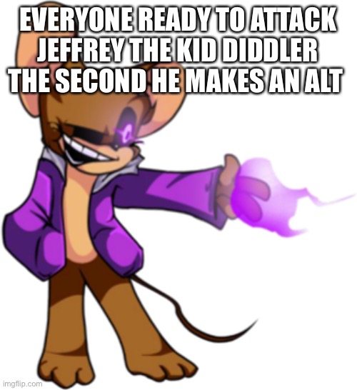 The mods don’t even bother with a wacky or funny punishment, they just kill him after | EVERYONE READY TO ATTACK JEFFREY THE KID DIDDLER THE SECOND HE MAKES AN ALT | made w/ Imgflip meme maker