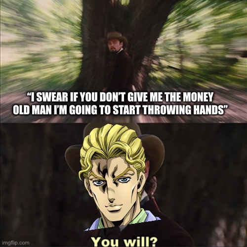 Just some random scenario I thought up if Kira was mugged | “I SWEAR IF YOU DON’T GIVE ME THE MONEY OLD MAN I’M GOING TO START THROWING HANDS” | image tagged in leonardo dicaprio - you will,jojo's bizarre adventure | made w/ Imgflip meme maker