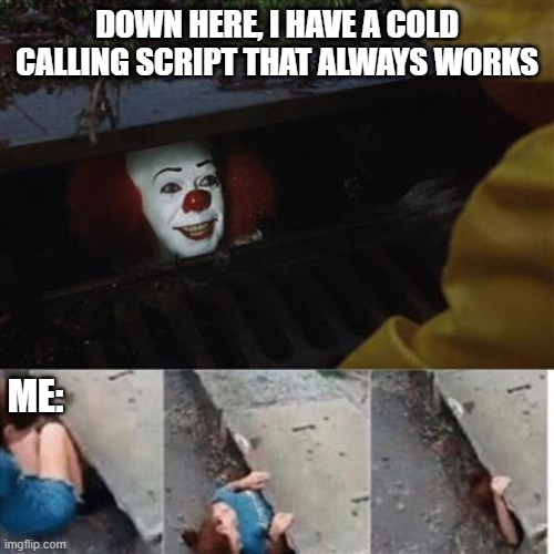 They All Float Down Here... Into My Sales Funnel | DOWN HERE, I HAVE A COLD CALLING SCRIPT THAT ALWAYS WORKS; ME: | image tagged in pennywise in sewer | made w/ Imgflip meme maker