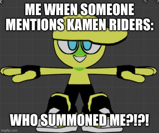 Relatable reality for almost everything | ME WHEN SOMEONE MENTIONS KAMEN RIDERS:; WHO SUMMONED ME?!?! | image tagged in who summoned me | made w/ Imgflip meme maker