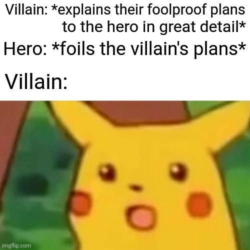 what did they expect to happen | Villain: *explains their foolproof plans; to the hero in great detail*; Hero: *foils the villain's plans*; Villain: | image tagged in memes,surprised pikachu,hero,villain,doofenshmirtz | made w/ Imgflip meme maker