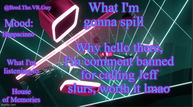 Anyway how is everyone | Why hello there, I'm comment banned for calling Jeff slurs, worth it lmao; Happacinno; House of Memories | image tagged in bred the vr guy's announcement temp | made w/ Imgflip meme maker