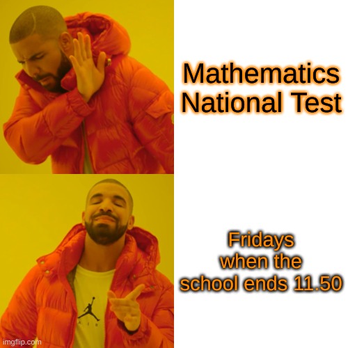 Drake Hotline Bling | Mathematics National Test; Fridays when the school ends 11.50 | image tagged in memes,drake hotline bling | made w/ Imgflip meme maker