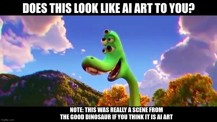 uh... | DOES THIS LOOK LIKE AI ART TO YOU? NOTE: THIS WAS REALLY A SCENE FROM THE GOOD DINOSAUR IF YOU THINK IT IS AI ART | image tagged in uh,the good dinosaur,pixar,ai,ai art,cursed | made w/ Imgflip meme maker