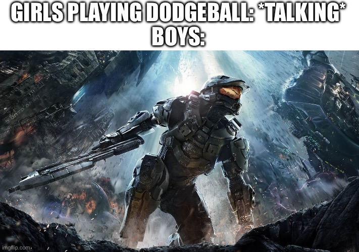 Halo 4 master chief | GIRLS PLAYING DODGEBALL: *TALKING*
BOYS: | image tagged in halo 4 master chief | made w/ Imgflip meme maker