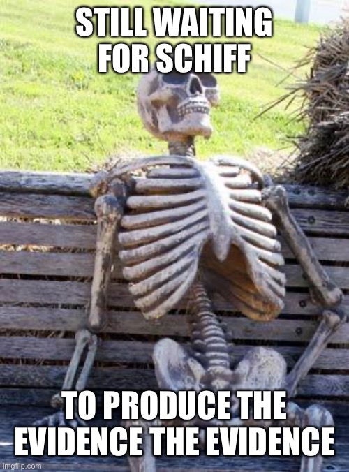 Waiting Skeleton Meme | STILL WAITING FOR SCHIFF TO PRODUCE THE EVIDENCE THE EVIDENCE | image tagged in memes,waiting skeleton | made w/ Imgflip meme maker