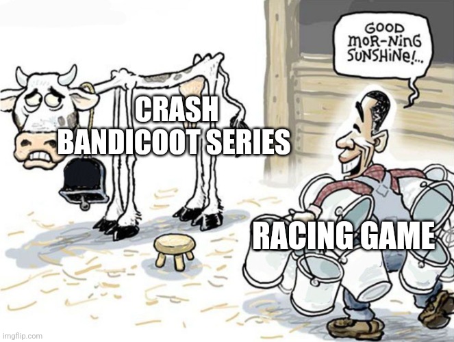 milking the cow | CRASH BANDICOOT SERIES; RACING GAME | image tagged in milking the cow | made w/ Imgflip meme maker