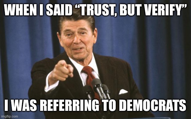 “If you like your doctor, you can keep your doctor.” “This inflation is transitory.” | WHEN I SAID “TRUST, BUT VERIFY”; I WAS REFERRING TO DEMOCRATS | image tagged in ronald reagan,trust,verify,democrats | made w/ Imgflip meme maker