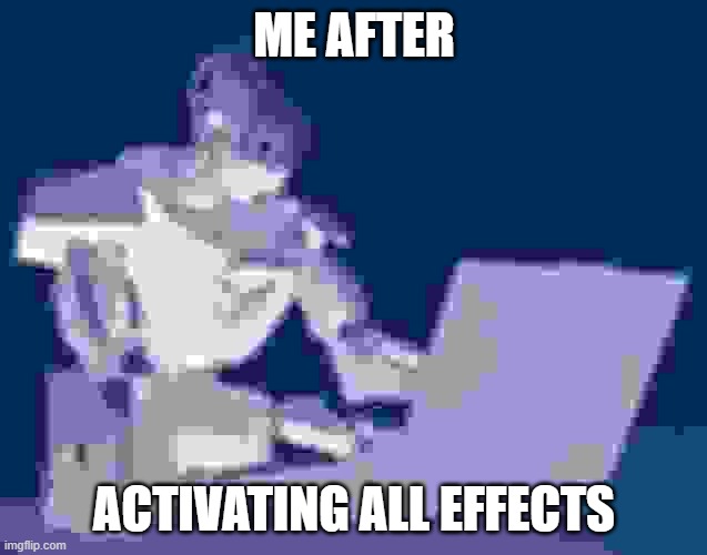 Effects go brrrr | ME AFTER; ACTIVATING ALL EFFECTS | image tagged in automaton keyboard typing | made w/ Imgflip meme maker