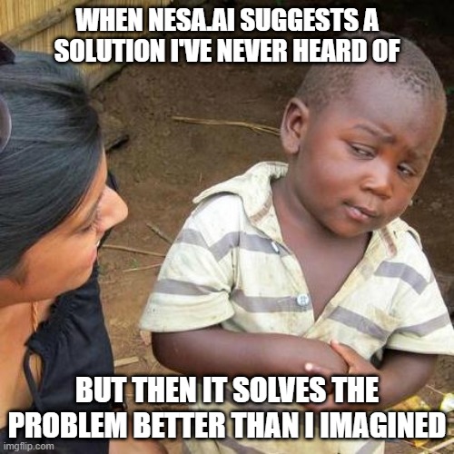 Third World Skeptical Kid | WHEN NESA.AI SUGGESTS A SOLUTION I'VE NEVER HEARD OF; BUT THEN IT SOLVES THE PROBLEM BETTER THAN I IMAGINED | image tagged in memes,third world skeptical kid | made w/ Imgflip meme maker