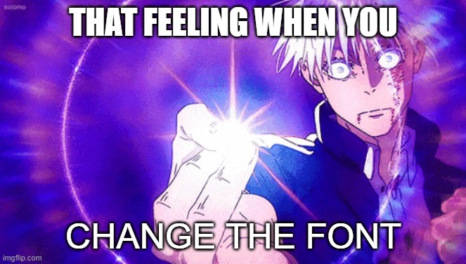 Imaginary Technique: Font | THAT FEELING WHEN YOU; CHANGE THE FONT | image tagged in gojo imaginary technieq | made w/ Imgflip meme maker