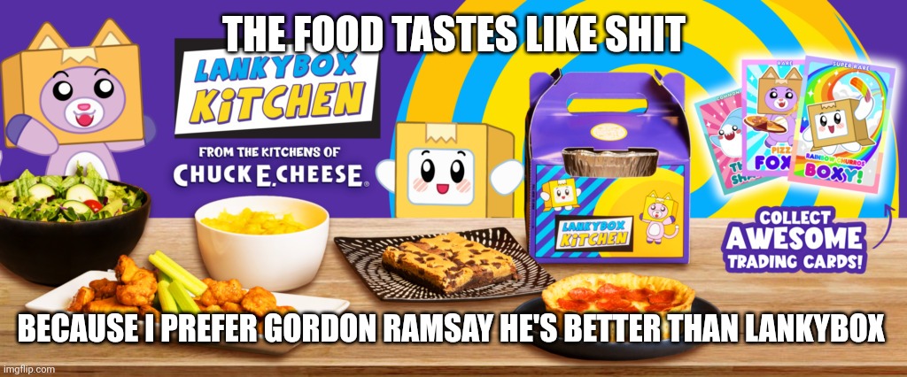 lankybox kitchen | THE FOOD TASTES LIKE SHIT; BECAUSE I PREFER GORDON RAMSAY HE'S BETTER THAN LANKYBOX | image tagged in lankybox kitchen | made w/ Imgflip meme maker