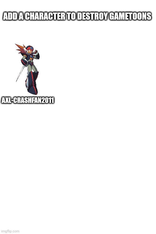 Add a character | ADD A CHARACTER TO DESTROY GAMETOONS; AXL-CRASHFAN2011 | made w/ Imgflip meme maker