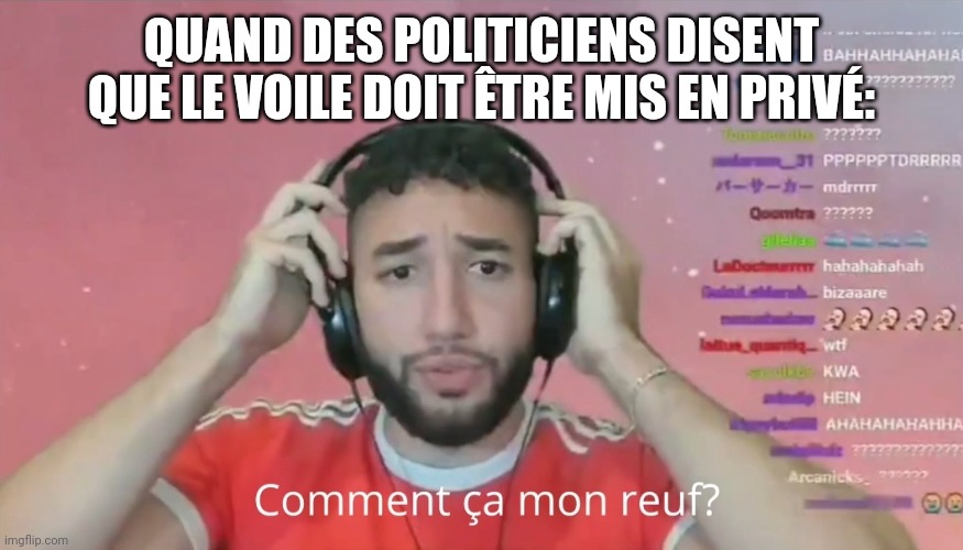 Privé ou privé de? | QUAND DES POLITICIENS DISENT QUE LE VOILE DOIT ÊTRE MIS EN PRIVÉ: | image tagged in comment a mon reuf,islam,muslim,france,french | made w/ Imgflip meme maker