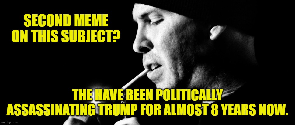 SECOND MEME ON THIS SUBJECT? THE HAVE BEEN POLITICALLY ASSASSINATING TRUMP FOR ALMOST 8 YEARS NOW. | made w/ Imgflip meme maker