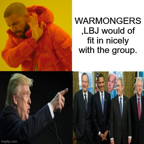 Drake Hotline Bling | WARMONGERS ,LBJ would of fit in nicely with the group. | image tagged in memes,drake hotline bling | made w/ Imgflip meme maker