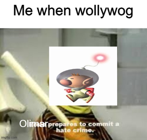 i hate wollywogs | Me when wollywog; Olimar | image tagged in ernie prepares to commit a hate crime | made w/ Imgflip meme maker