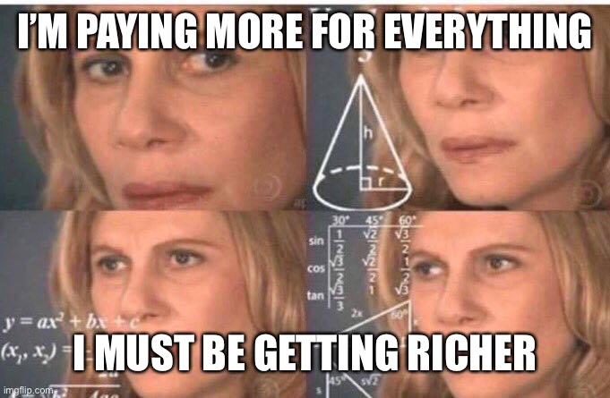 Math lady/Confused lady | I’M PAYING MORE FOR EVERYTHING I MUST BE GETTING RICHER | image tagged in math lady/confused lady | made w/ Imgflip meme maker