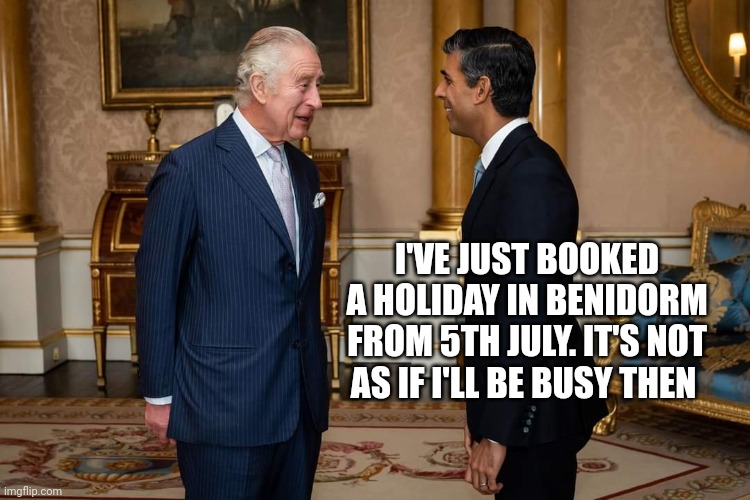 Rishi Sunak | I'VE JUST BOOKED A HOLIDAY IN BENIDORM FROM 5TH JULY. IT'S NOT AS IF I'LL BE BUSY THEN | image tagged in rishi sunak | made w/ Imgflip meme maker