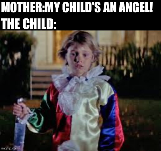 MOTHER:MY CHILD'S AN ANGEL! THE CHILD: | made w/ Imgflip meme maker