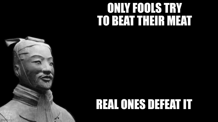 Sun Tzu | ONLY FOOLS TRY TO BEAT THEIR MEAT REAL ONES DEFEAT IT | image tagged in sun tzu | made w/ Imgflip meme maker