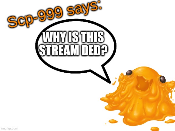 Revive tha stream | WHY IS THIS STREAM DED? | image tagged in scp-999 says | made w/ Imgflip meme maker