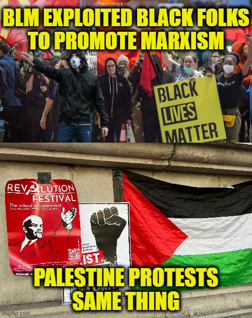 Marxist Exploitation | BLM EXPLOITED BLACK FOLKS
TO PROMOTE MARXISM; PALESTINE PROTESTS
SAME THING | image tagged in communism,marxism | made w/ Imgflip meme maker