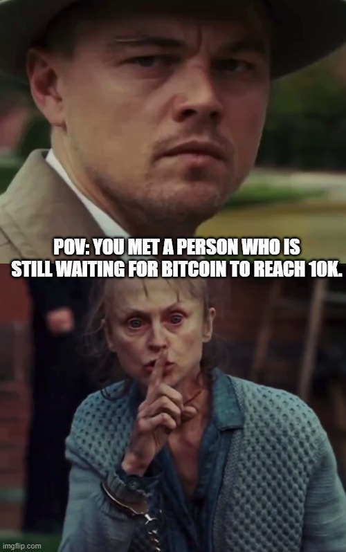BTC 10k | POV: YOU MET A PERSON WHO IS STILL WAITING FOR BITCOIN TO REACH 10K. | image tagged in btc,crypto,leonardo dicaprio | made w/ Imgflip meme maker