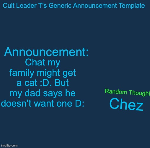 I hope I get a cat | Chat my family might get a cat :D. But my dad says he doesn’t want one D:; Chez | image tagged in cult leader template | made w/ Imgflip meme maker