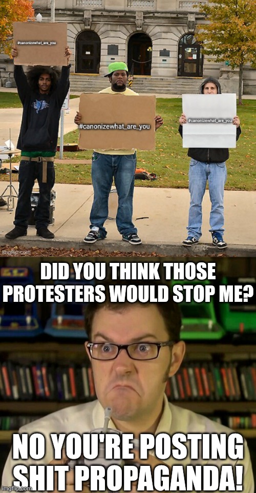 DID YOU THINK THOSE PROTESTERS WOULD STOP ME? NO YOU'RE POSTING SHIT PROPAGANDA! | image tagged in angry video game nerd | made w/ Imgflip meme maker