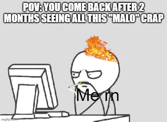 just... why | POV: YOU COME BACK AFTER 2 MONTHS SEEING ALL THIS "MAL0" CRAP; Me rn | image tagged in memes,computer guy,scp,mal0 | made w/ Imgflip meme maker