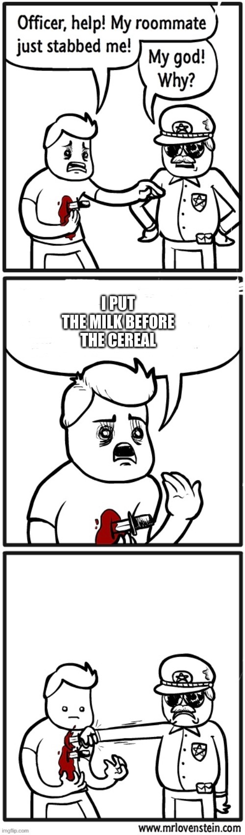 its so WRONG | I PUT THE MILK BEFORE THE CEREAL | image tagged in cop stabs person comic | made w/ Imgflip meme maker