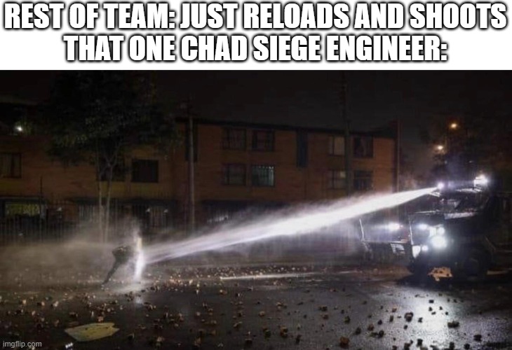We all must respect them | REST OF TEAM: JUST RELOADS AND SHOOTS

THAT ONE CHAD SIEGE ENGINEER: | image tagged in water cannon shield,guts and blackpowder,roblox | made w/ Imgflip meme maker