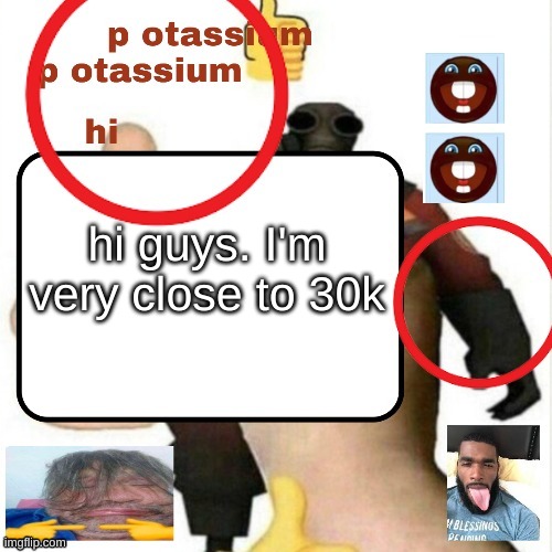 potassium announcement template | hi guys. I'm very close to 30k | image tagged in potassium announcement template | made w/ Imgflip meme maker