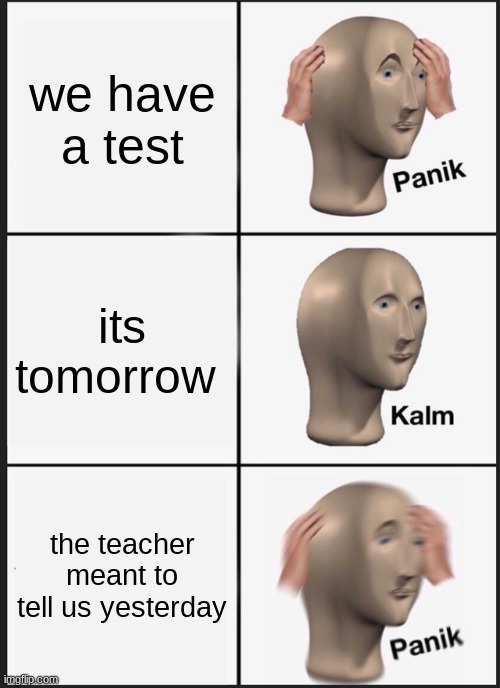 oh no | we have a test; its tomorrow; the teacher meant to tell us yesterday | image tagged in memes,panik kalm panik | made w/ Imgflip meme maker