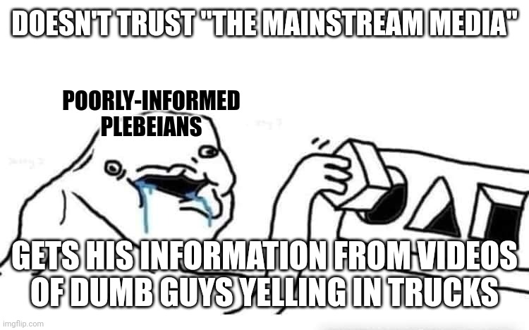 "I only believe what I'm told by people I trust, and only trust people who tell me what I want to believe!" | DOESN'T TRUST "THE MAINSTREAM MEDIA"; POORLY-INFORMED
PLEBEIANS; GETS HIS INFORMATION FROM VIDEOS
OF DUMB GUYS YELLING IN TRUCKS | image tagged in stupid dumb drooling puzzle,conservative logic,misinformation,toxic masculinity,mainstream media,trust issues | made w/ Imgflip meme maker