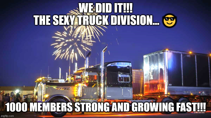 The Sexy Truck Division... Facebook | WE DID IT!!!
THE SEXY TRUCK DIVISION... 😎; 1000 MEMBERS STRONG AND GROWING FAST!!! | image tagged in truck,trucker,trucking,trucks,memes | made w/ Imgflip meme maker