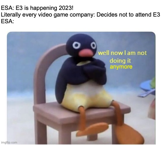 i know i'm like a year late, but i'm still kinda annoyed about it | ESA: E3 is happening 2023!
Literally every video game company: Decides not to attend E3
ESA:; anymore | image tagged in well now i am not doing it,e3,e3 2023,video games,esa,video game | made w/ Imgflip meme maker