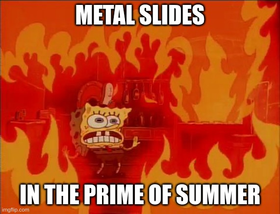 I CAN COOK AN EGG ON THOSE | METAL SLIDES; IN THE PRIME OF SUMMER | image tagged in burning spongebob,relatable,true | made w/ Imgflip meme maker